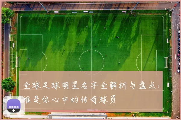 全球足球明星名字全解析与盘点，谁是你心中的传奇球员