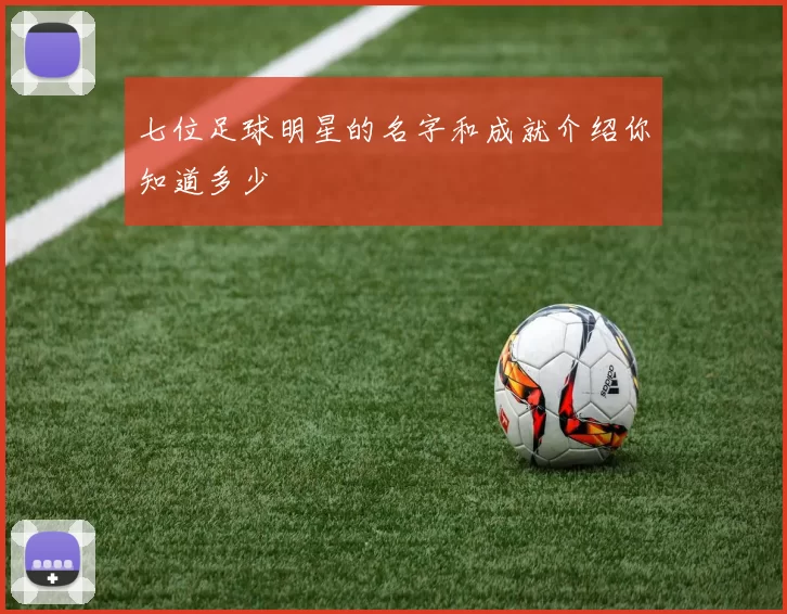 七位足球明星的名字和成就介绍你知道多少