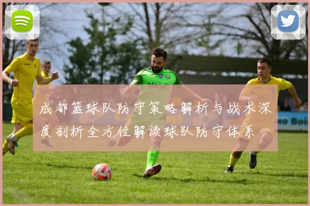 成都篮球队防守策略解析与战术深度剖析全方位解读球队防守体系