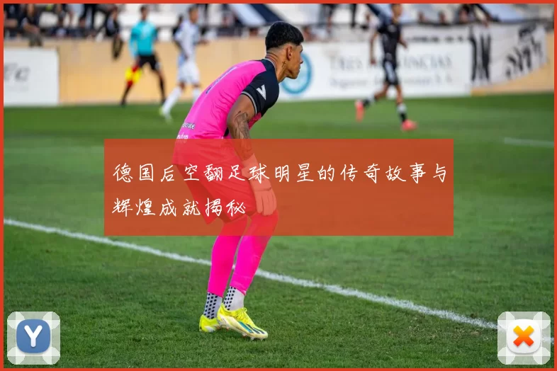 德国后空翻足球明星的传奇故事与辉煌成就揭秘